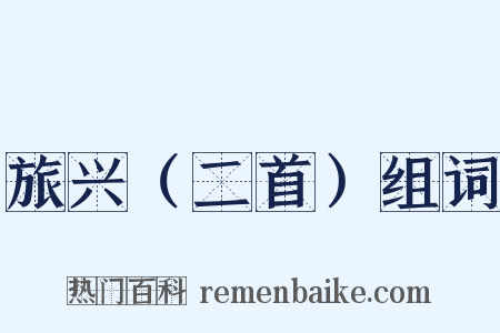 旅兴（二首）组词是什么意思的图片